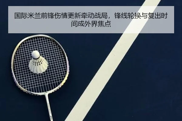 国际米兰前锋伤情更新牵动战局，锋线轮换与复出时间成外界焦点